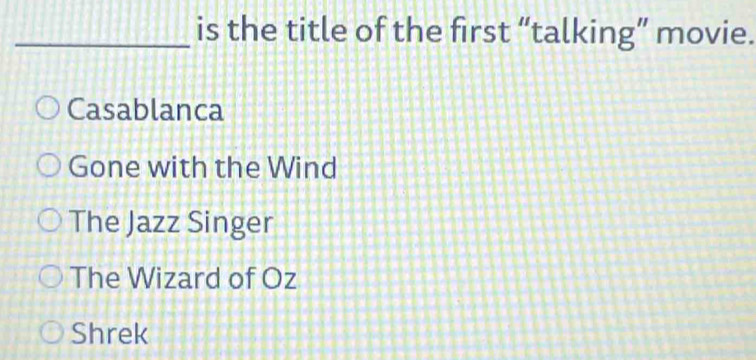 is the title of the first “talking” movie.
Casablanca
Gone with the Wind
The Jazz Singer
The Wizard of Oz
Shrek