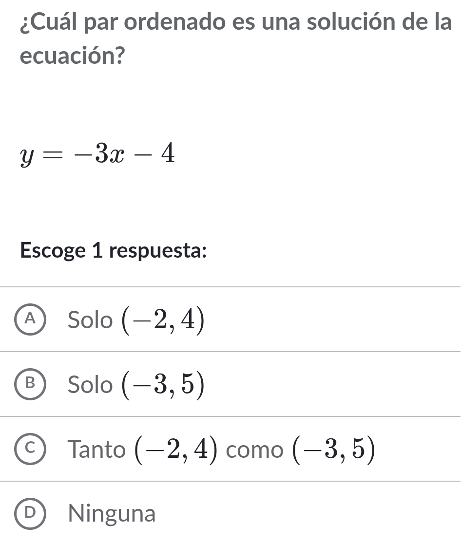 ¿Cuál par ordenado es una solución de la
ecuación?
y=-3x-4
Escoge 1 respuesta:
Solo (-2,4)
Solo (-3,5)
Tanto (-2,4) como (-3,5)
Ninguna