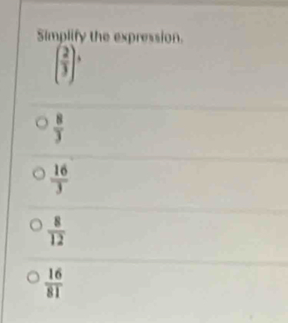 Simplify the expression.
beginpmatrix  2/3 end(pmatrix)°
 8/3 
 16/3 
 8/12 
 16/81 