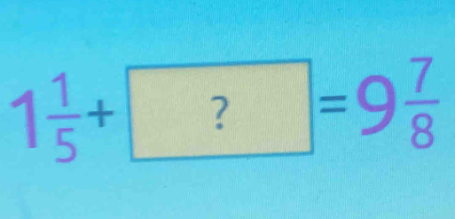 1 1/5 + ?=9 7/8 