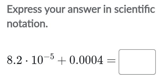 Express your answer in scientifıc 
notation.
8.2· 10^(-5)+0.0004=□