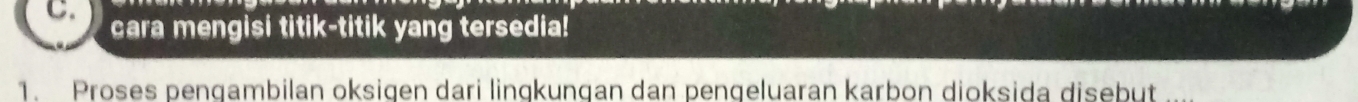 cara mengisi titik-titik yang tersedia! 
1. Proses pengambilan oksigen dari lingkungan dan pengeluaran karbon dioksida disebut