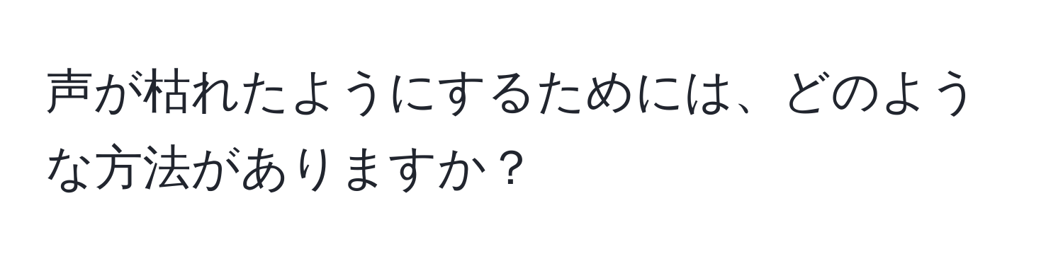 声が枯れたようにするためには、どのような方法がありますか？