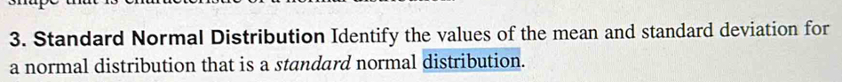 Standard Normal Distribution Identify the values of the mean and standard deviation for 
a normal distribution that is a standard normal distribution.