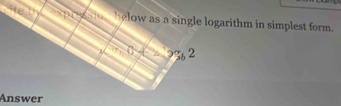 te sio below as a single logarithm in simplest form. 
3 0+2=2a^ab^2 
Answer