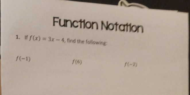 Function Notation 
1. If f(x)=3x-4 , find the following:
f(-1)
f(6)
f(-2)