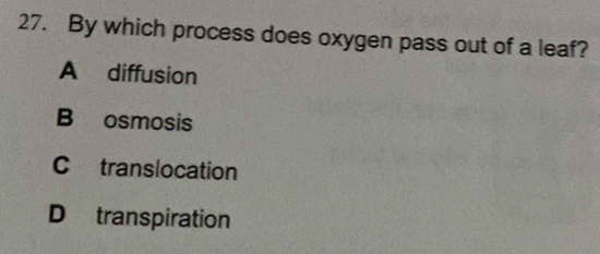 By which process does oxygen pass out of a leaf?
A diffusion
B osmosis
C translocation
D transpiration