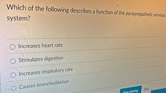 Which of the following describes a function of the parasympathetic nervous
system?
Increases heart rate
Stimulates digestion
Increases respiratory rate
Causes bronchodilation
Ston sharing Histe