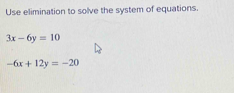 Use elimination to solve the system of equations.
3x-6y=10
-6x+12y=-20