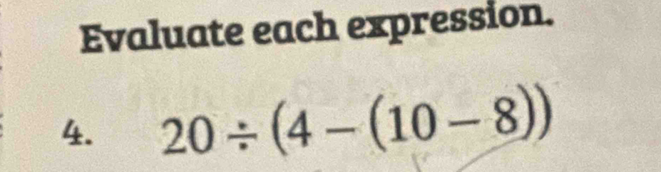 Evaluate each expression. 
4. 20/ (4-(10-8))