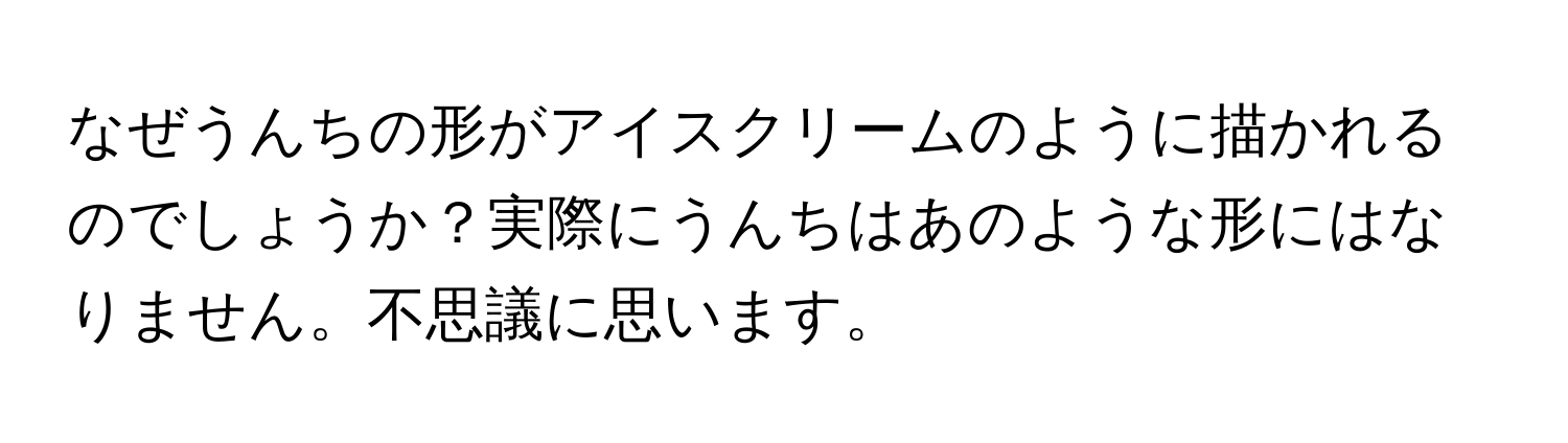 なぜうんちの形がアイスクリームのように描かれるのでしょうか？実際にうんちはあのような形にはなりません。不思議に思います。