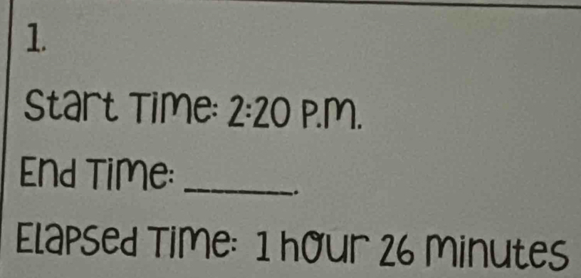 Start Time: 2:20P.m. 
End Time:_ 
. 
Elapsed Time: 1 hour 26 minutes