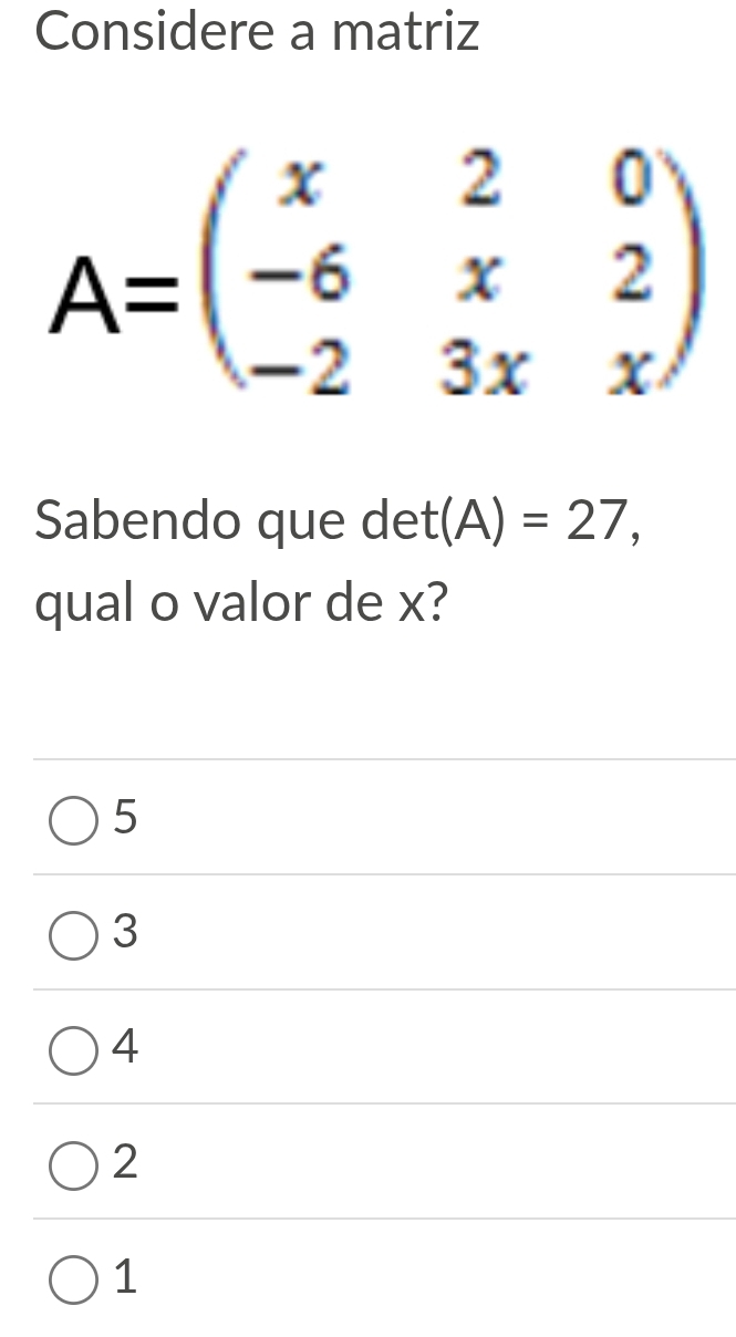 Considere a matriz
A=beginpmatrix x&2&0 -6&x&2 -2&3x&xendpmatrix
Sabendo que det (A)=27, 
qual o valor de x?
5
3
4
2
1