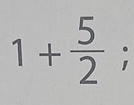 1+ 5/2 ;