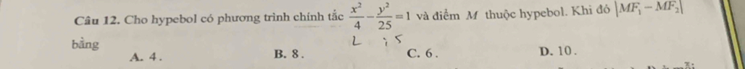 Cho hypebol có phương trình chính tắc  x^2/4 - y^2/25 =1 và điểm Mỹ thuộc hypebol. Khi đó |MF_1-MF_2|
bàng
A. 4. B. 8. C. 6. D. 10.