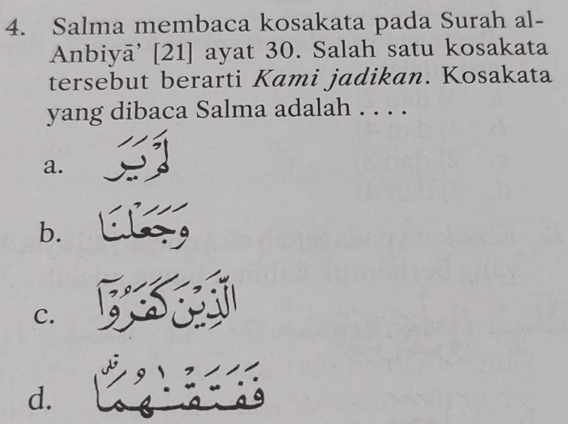 Salma membaca kosakata pada Surah al-
Anbiyā’ [21] ayat 30. Salah satu kosakata
tersebut berarti Kami jadikan. Kosakata
yang dibaca Salma adalah . . . .
a.
b.
A
C.

d.