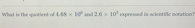 What is the quotient of 4.68* 10^6 and 2.6* 10^3 expressed in scientific notation?