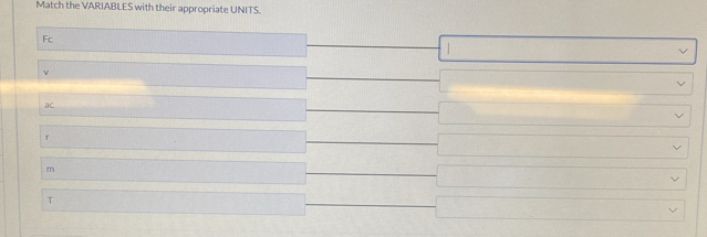 Match the VARIABLES with their appropriate UNITS. 
Fc 
□ 
v 
overline □  
ac
10000000000=1000000
r 
□
m
□ 
T 
_ 