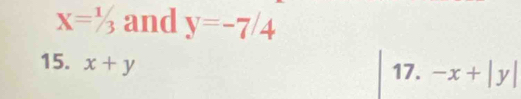 X=^1/_3 and y=-7/4
15. x+y
17. -x+|y|