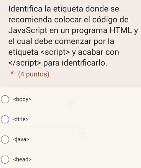 Identifica la etiqueta donde se 
recomienda colocar el código de 
JavaScript en un programa HTML y 
el cual debe comenzar por la 
etiqueta
para identificarlo. 
(4 puntos)