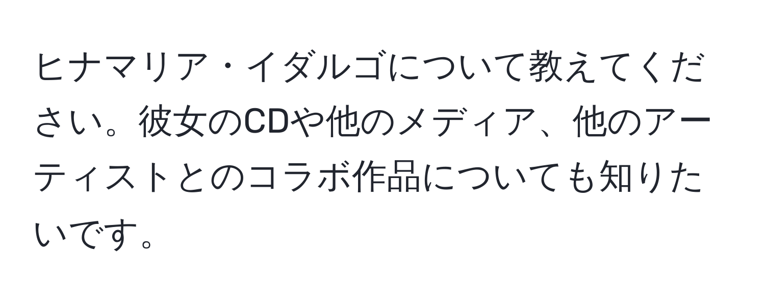 ヒナマリア・イダルゴについて教えてください。彼女のCDや他のメディア、他のアーティストとのコラボ作品についても知りたいです。