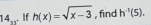 14_x. If h(x)=sqrt(x-3) , find h^(-1)(5).