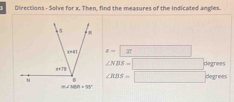 Directions - Solve for x. Then, find the measures of the indicated angles.
x=boxed (37)^1□ 
∠ NBS=□° degrees
∠ RBS=□^d legrees
m∠ NBR=95°