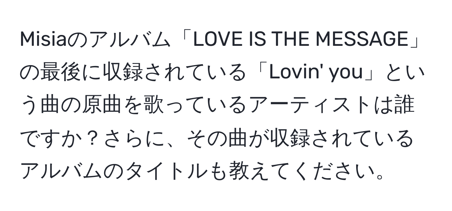 Misiaのアルバム「LOVE IS THE MESSAGE」の最後に収録されている「Lovin' you」という曲の原曲を歌っているアーティストは誰ですか？さらに、その曲が収録されているアルバムのタイトルも教えてください。