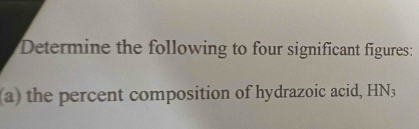 Determine the following to four significant figures: 
(a) the percent composition of hydrazoic acid, HN_3