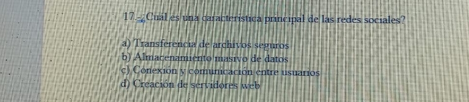 Cuál es una característica principal de las redes sociales?
a) Transferência de archivos seguros
b) Almacenamiento masivo de datos
c) Conexión y comunicación entre usuarios
d) Creación de servidores web