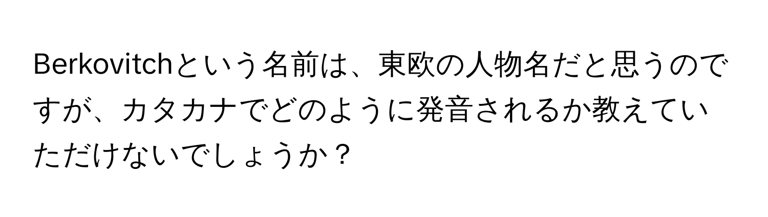 Berkovitchという名前は、東欧の人物名だと思うのですが、カタカナでどのように発音されるか教えていただけないでしょうか？