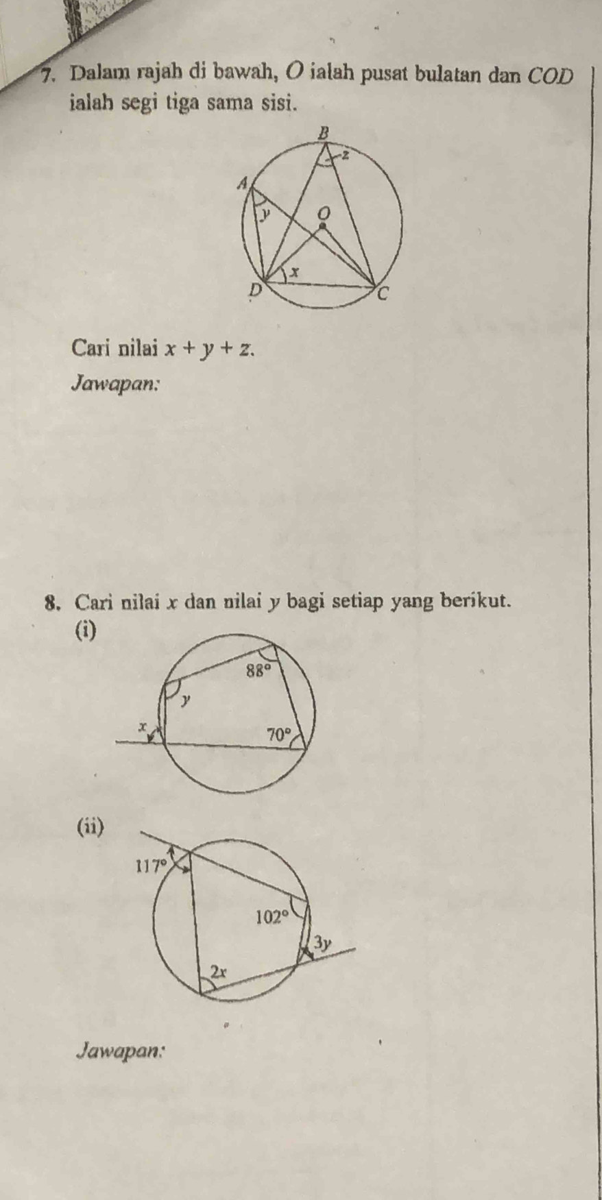 Dalam rajah di bawah, O ialah pusat bulatan dan COD
ialah segi tiga sama sisi.
Cari nilai x+y+z.
Jawapan:
8. Cari nilai x dan nilai y bagi setiap yang berikut.
(i)
(ii)
Jawapan: