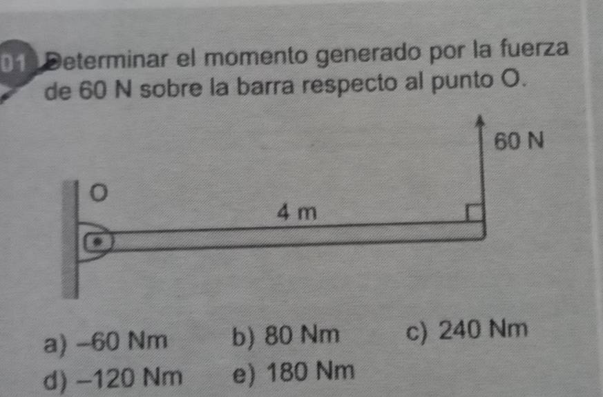 Determinar el momento generado por la fuerza
de 60 N sobre la barra respecto al punto O.
a) -60 Nm b) 80 Nm c) 240 Nm
d) −120 Nm e) 180 Nm