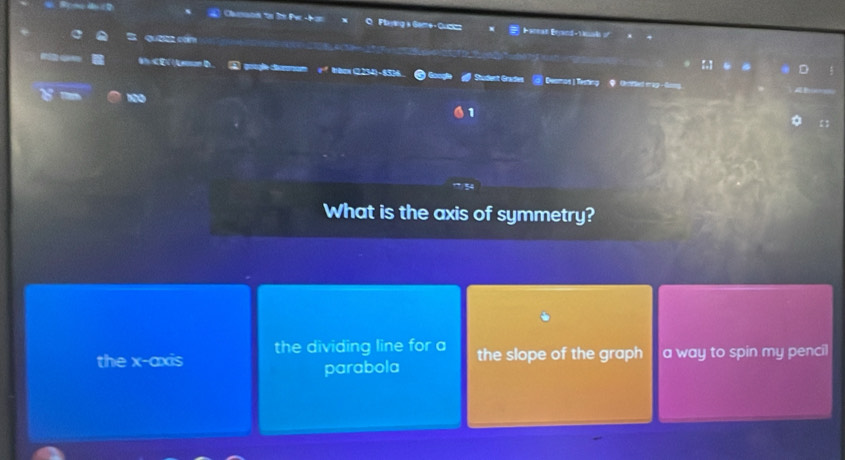 Flaying s Game-Cuzzz
# Hanman Bryand-Y u s
goaçle cœmur x=?b^ rbex (2234)-$316 Student Grades Desmos ) Testing Q Gentted map - Gong.
100
1
What is the axis of symmetry?
the dividing line for a
the x-axis the slope of the graph a way to spin my penci 
parabola