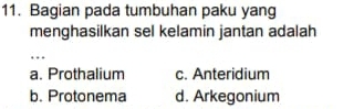 Bagian pada tumbuhan paku yang
menghasilkan sel kelamin jantan adalah
_…
a. Prothalium c. Anteridium
b. Protonema d. Arkegonium