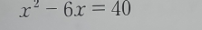 x^2-6x=40