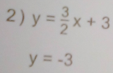 2 ) y= 3/2 x+3
y=-3