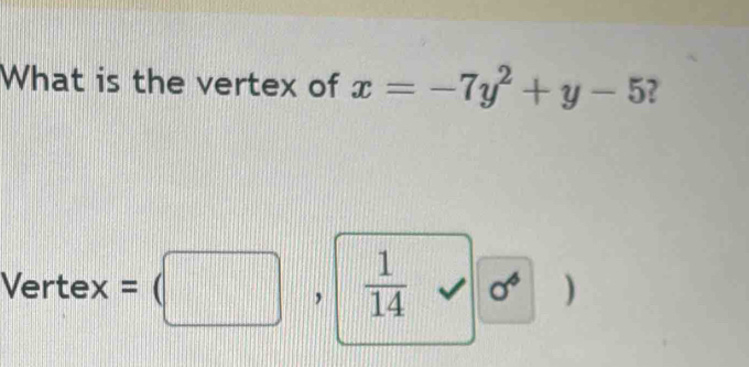 What is the vertex of x=-7y^2+y-5 ?
_  . 
V er tex  □  ,  1/14 surd 0° )