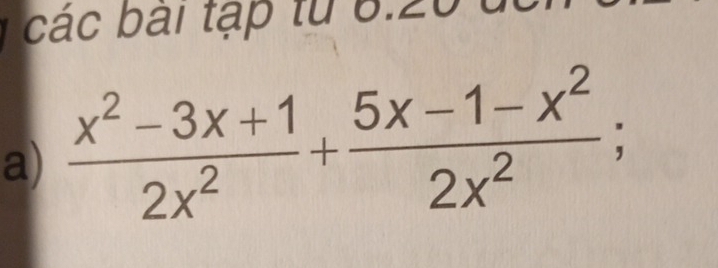 các bái tập từ 6.20 
a)  (x^2-3x+1)/2x^2 + (5x-1-x^2)/2x^2 ;