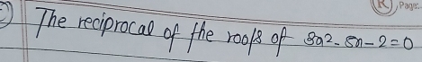 ) The reciprocae of the rools of 3x^2-8x-2=0