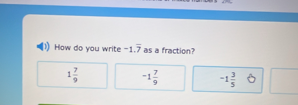 How do you write -1.overline 7 as a fraction?
1 7/9 
-1 7/9 
-1 3/5 