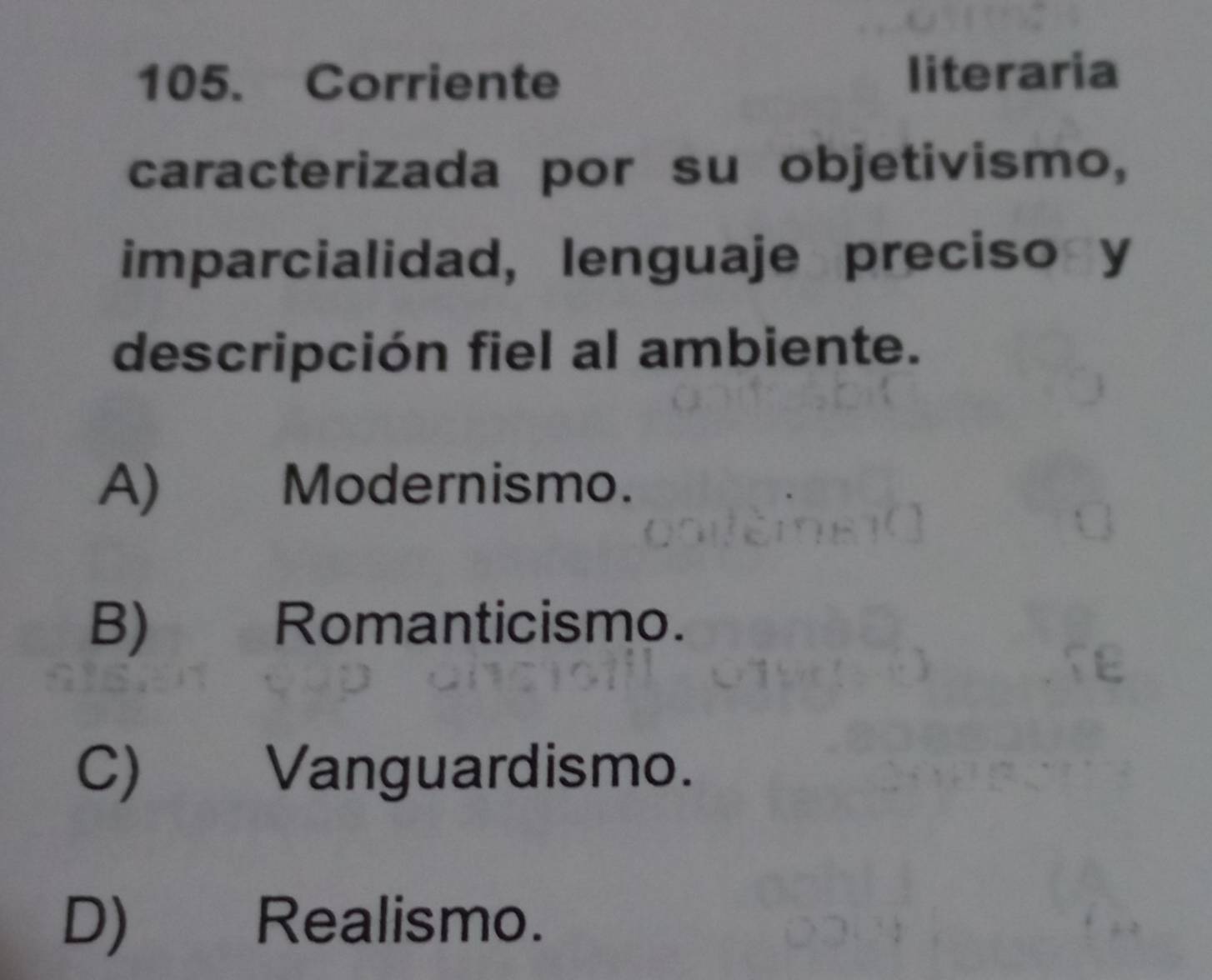 Corriente
literaria
caracterizada por su objetivismo,
imparcialidad, lenguaje preciso y
descripción fiel al ambiente.
A) Modernismo.
B) Romanticismo.
C) Vanguardismo.
D) Realismo.