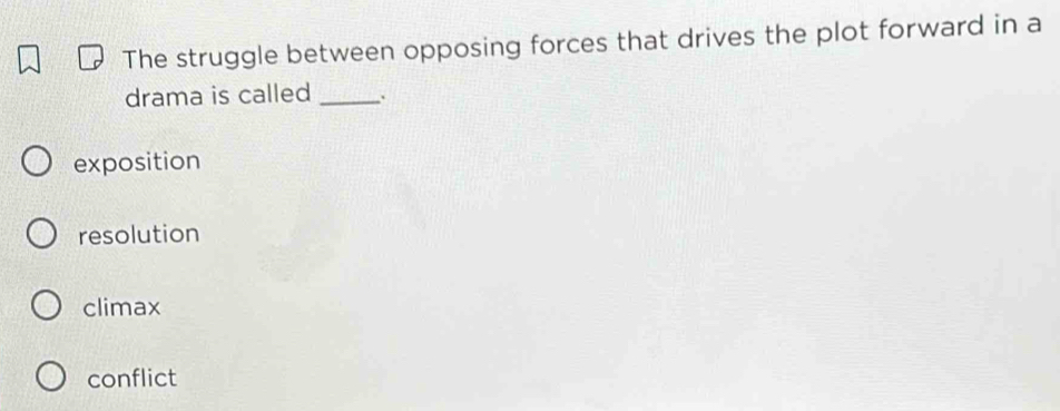 The struggle between opposing forces that drives the plot forward in a
drama is called_
exposition
resolution
climax
conflict