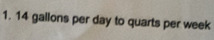 14 gallons per day to quarts per week