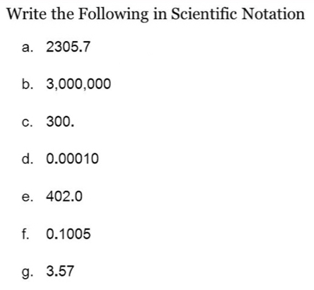 Write the Following in Scientific Notation 
a. 2305.7
b. 3,000,000
c. 300. 
d. 0.00010
e. 402.0
f. 0.1005
g. 3.57