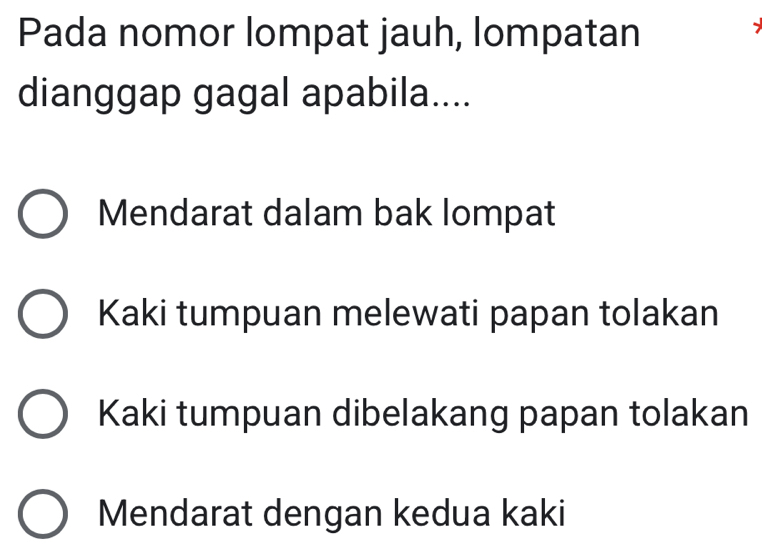 Pada nomor lompat jauh, lompatan
dianggap gagal apabila....
Mendarat dalam bak lompat
Kaki tumpuan melewati papan tolakan
Kaki tumpuan dibelakang papan tolakan
Mendarat dengan kedua kaki