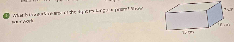 be 
2 What is the surface area of the right rectangular prism? Show
7 cm
your work.