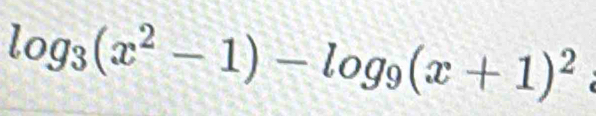 log _3(x^2-1)-log _9(x+1)^2