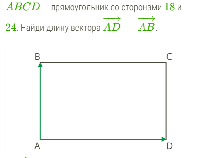 ABCD - прямоугольник со сторонами 18 и 
24. Найди длину вектора vector AD-vector AB.