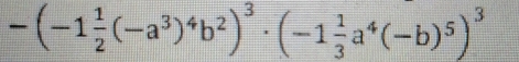 -(-1 1/2 (-a^3)^4b^2)^3· (-1 1/3 a^4(-b)^5)^3